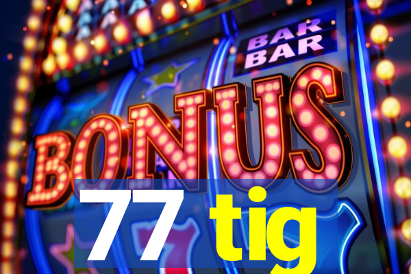 77 tig